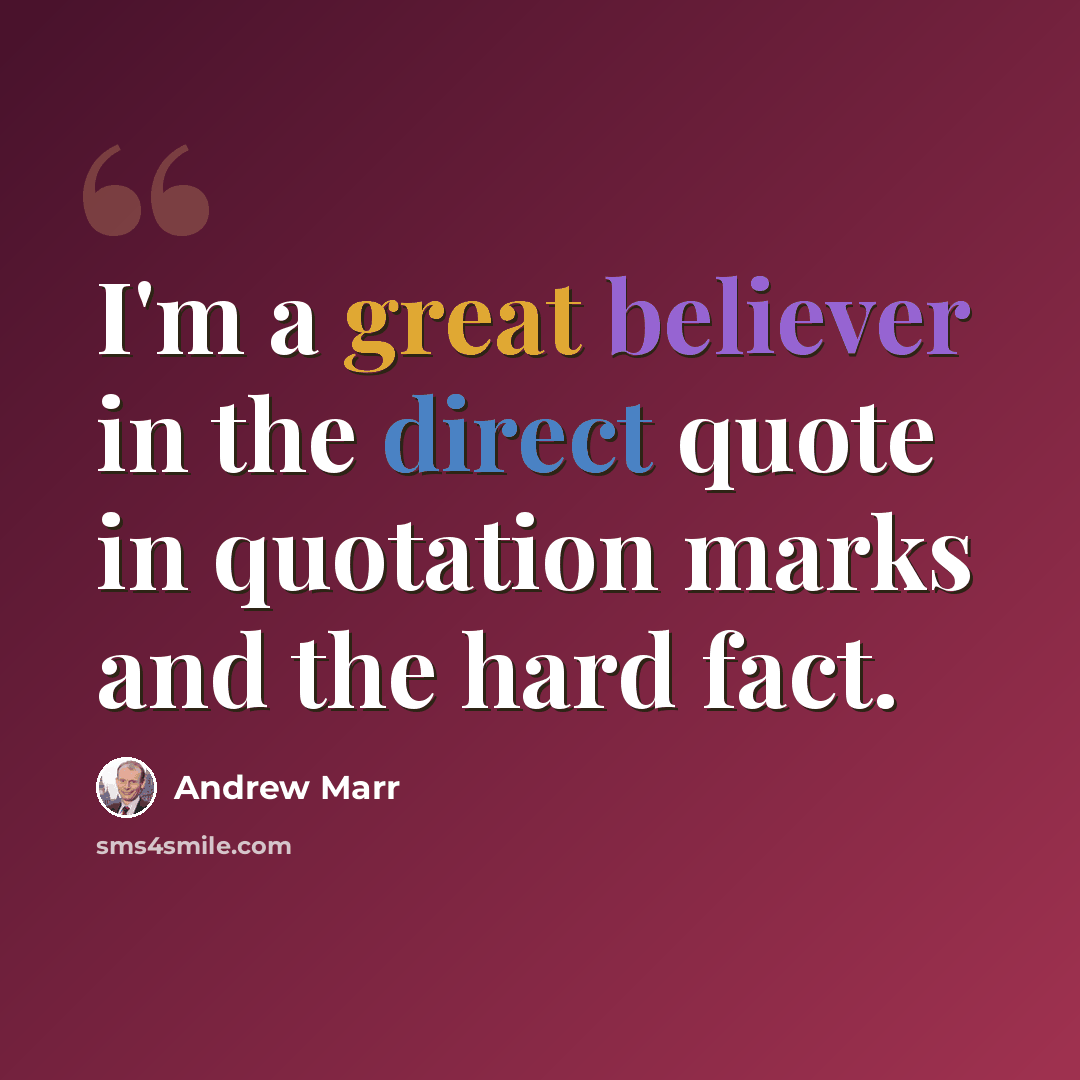 “I'm a great believer in the direct quote in quotation marks and the hard fact.” quote by Andrew Marr