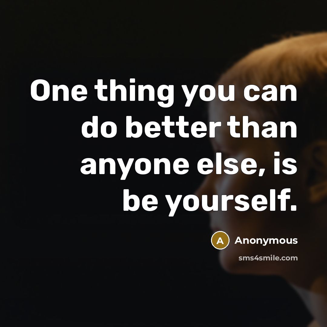 “One thing you can do better than anyone else, is be yourself.” quote by Anonymous
