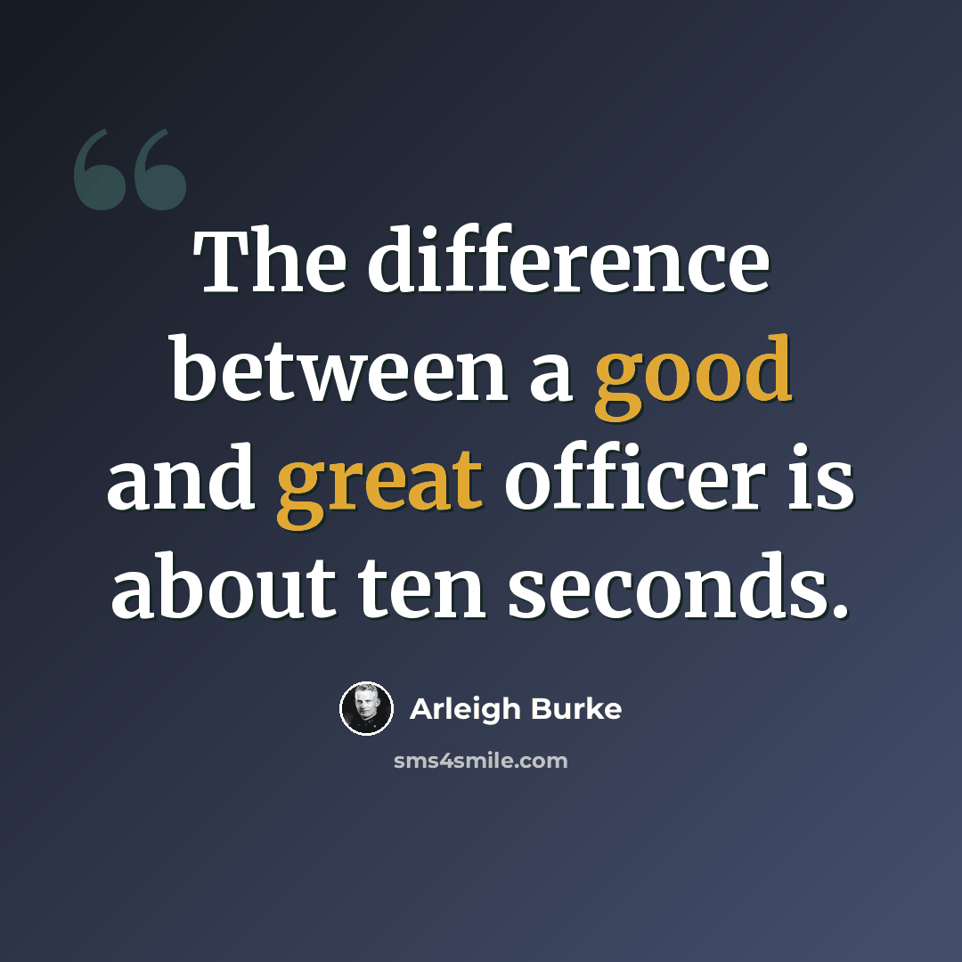 “The difference between a good and great officer is about ten seconds.” quote by Arleigh Burke