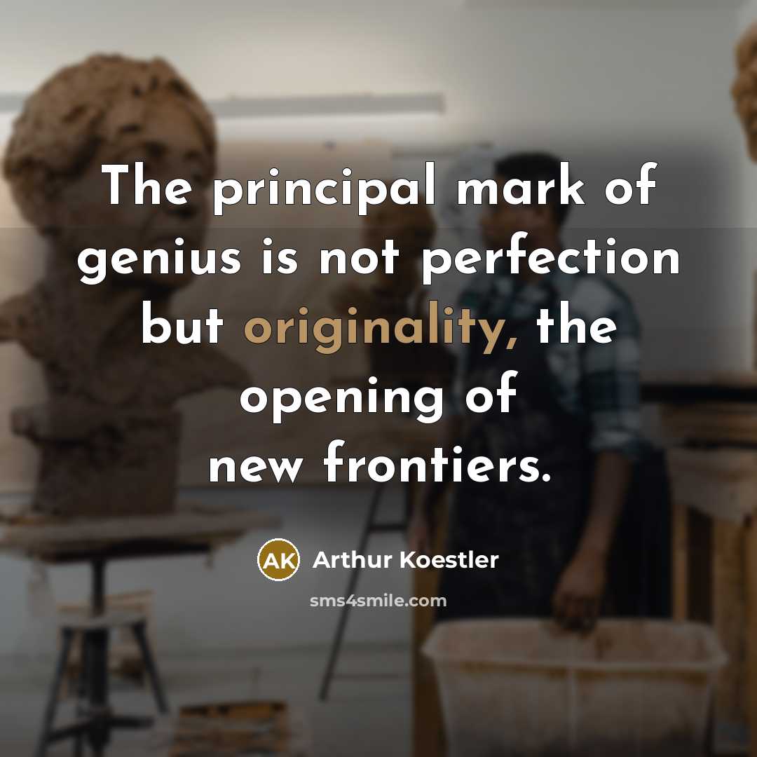 “The principal mark of genius is not perfection but originality, the opening of new frontiers.” quote by Arthur Koestler