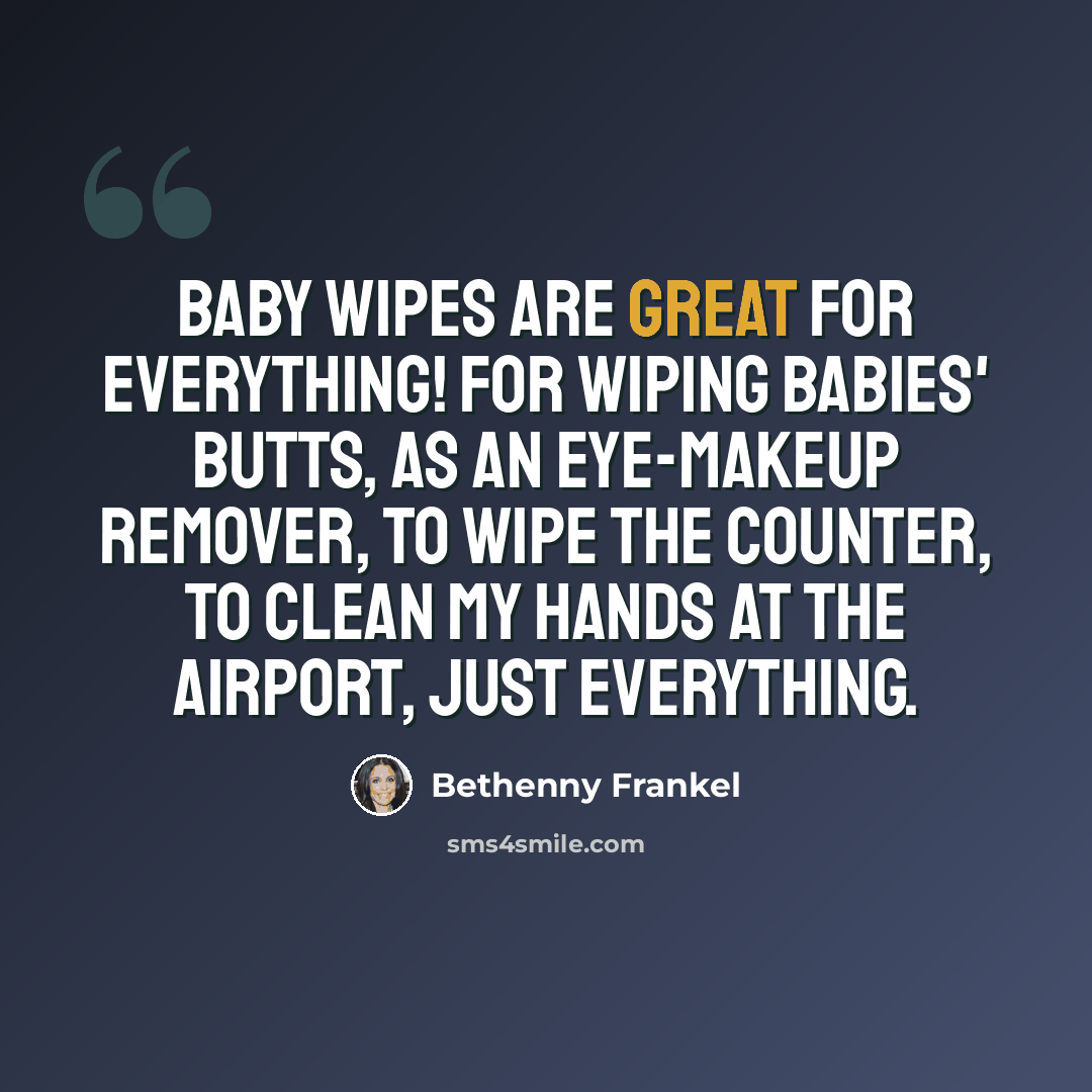 “Baby wipes are great for everything! For wiping babies' butts, as an eye-makeup remover, to wipe the counter, to clean my hands at the airport, just everything.” quote by Bethenny Frankel