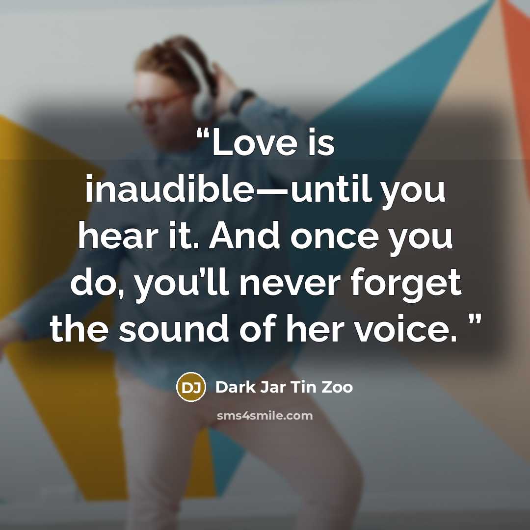 “Love is inaudible—until you hear it. And once you do, you’ll never forget the sound of her voice.” quote by Dark Jar Tin Zoo