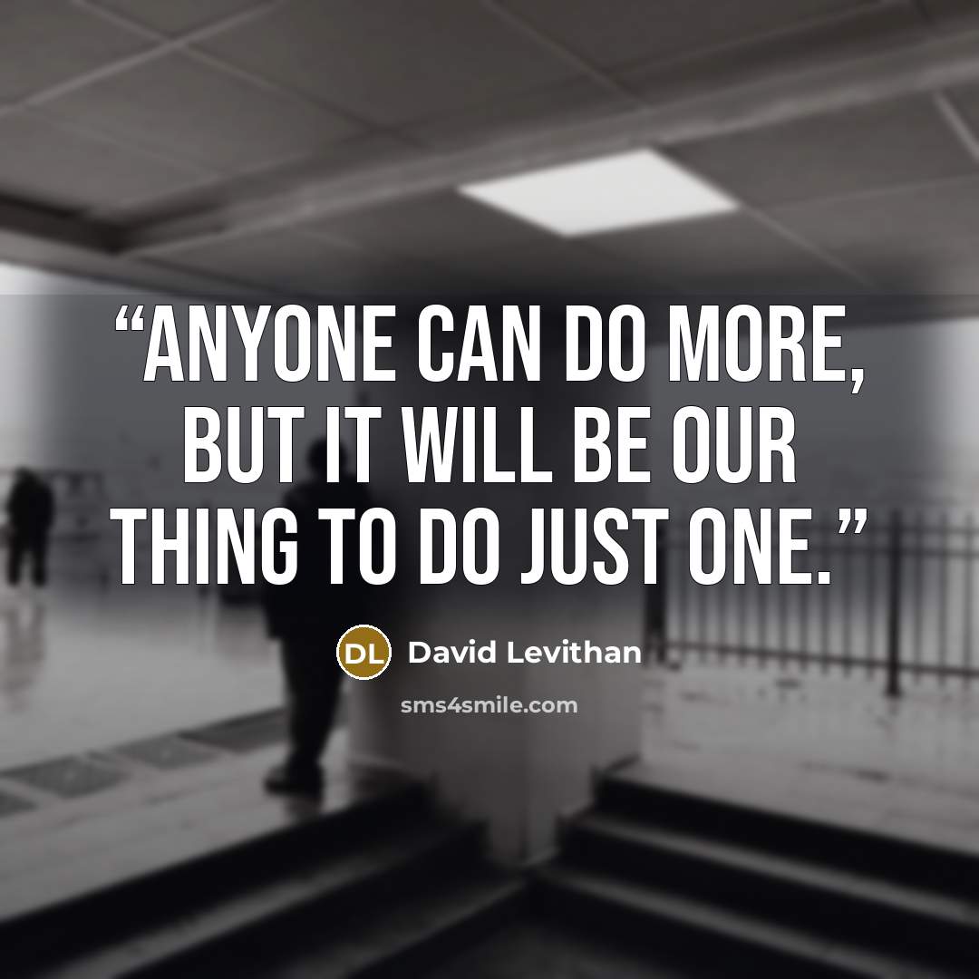 “anyone can do more, but it will be our thing to do just one.” quote by David Levithan