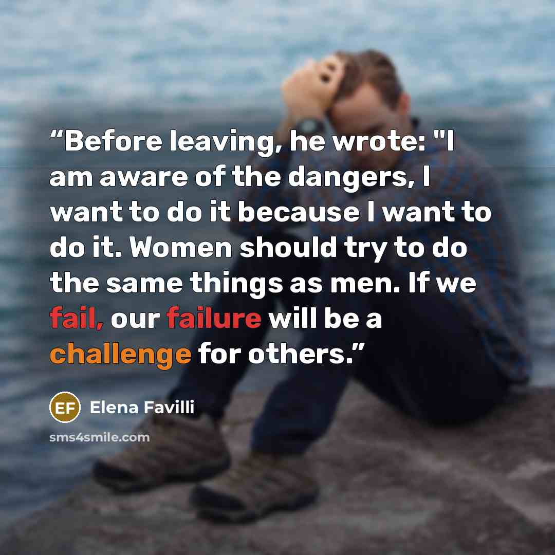 “Before leaving, he wrote: "I am aware of the dangers, I want to do it because I want to do it. Women should try to do the same things as men. If we fail, our failure will be a challenge for others.” quote by Elena Favilli