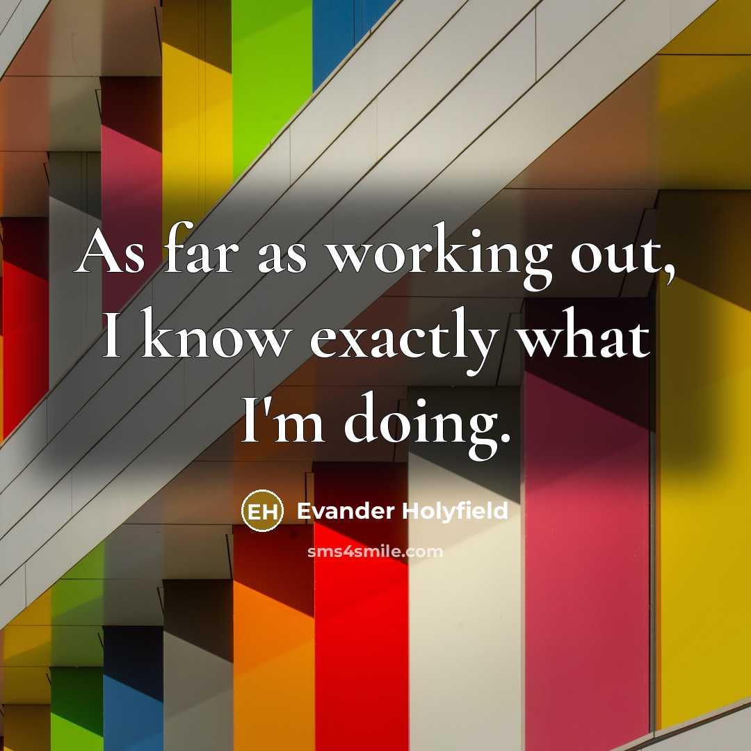 “As far as working out, I know exactly what I'm doing.” quote by Evander Holyfield