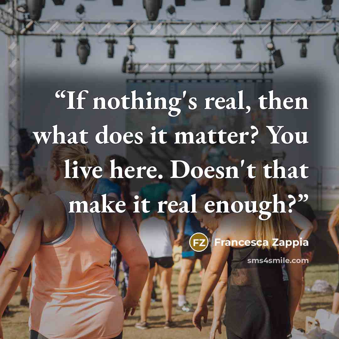 “If nothing's real, then what does it matter? You live here. Doesn't that make it real enough?” quote by Francesca Zappia