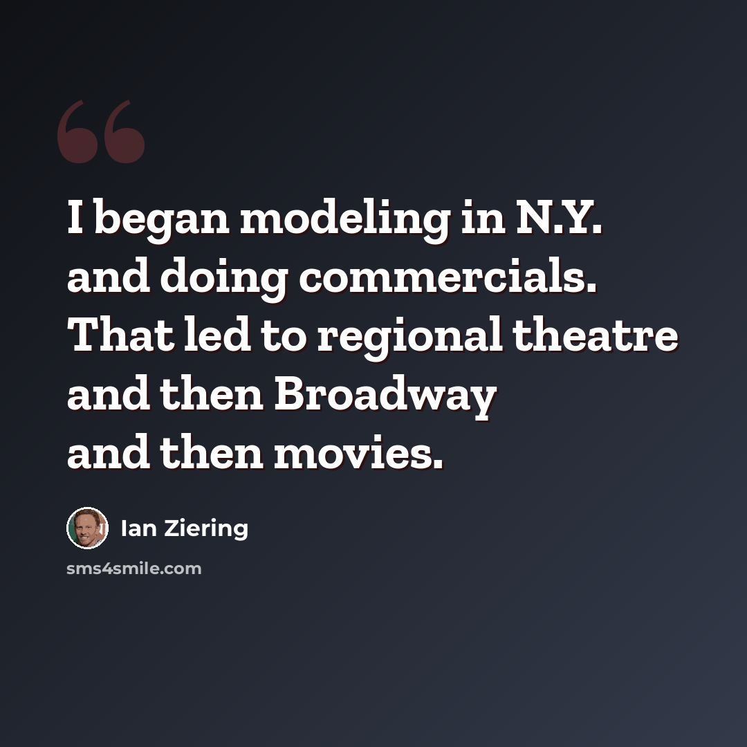 “I began modeling in N.Y. and doing commercials. That led to regional theatre and then Broadway and then movies.” quote by Ian Ziering