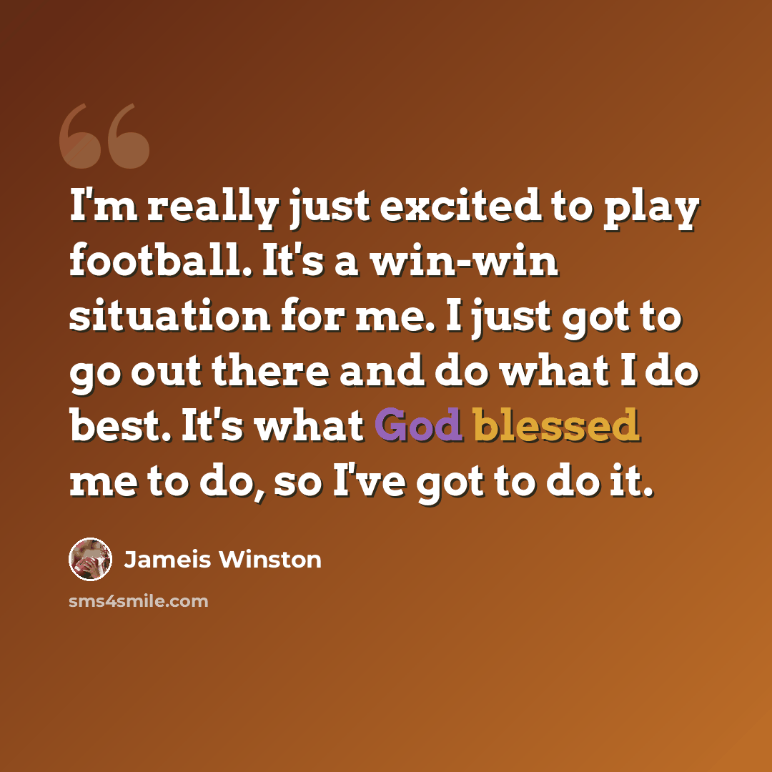 “I'm really just excited to play football. It's a win-win situation for me. I just got to go out there and do what I do best. It's what God blessed me to do, so I've got to do it.” quote by Jameis Winston