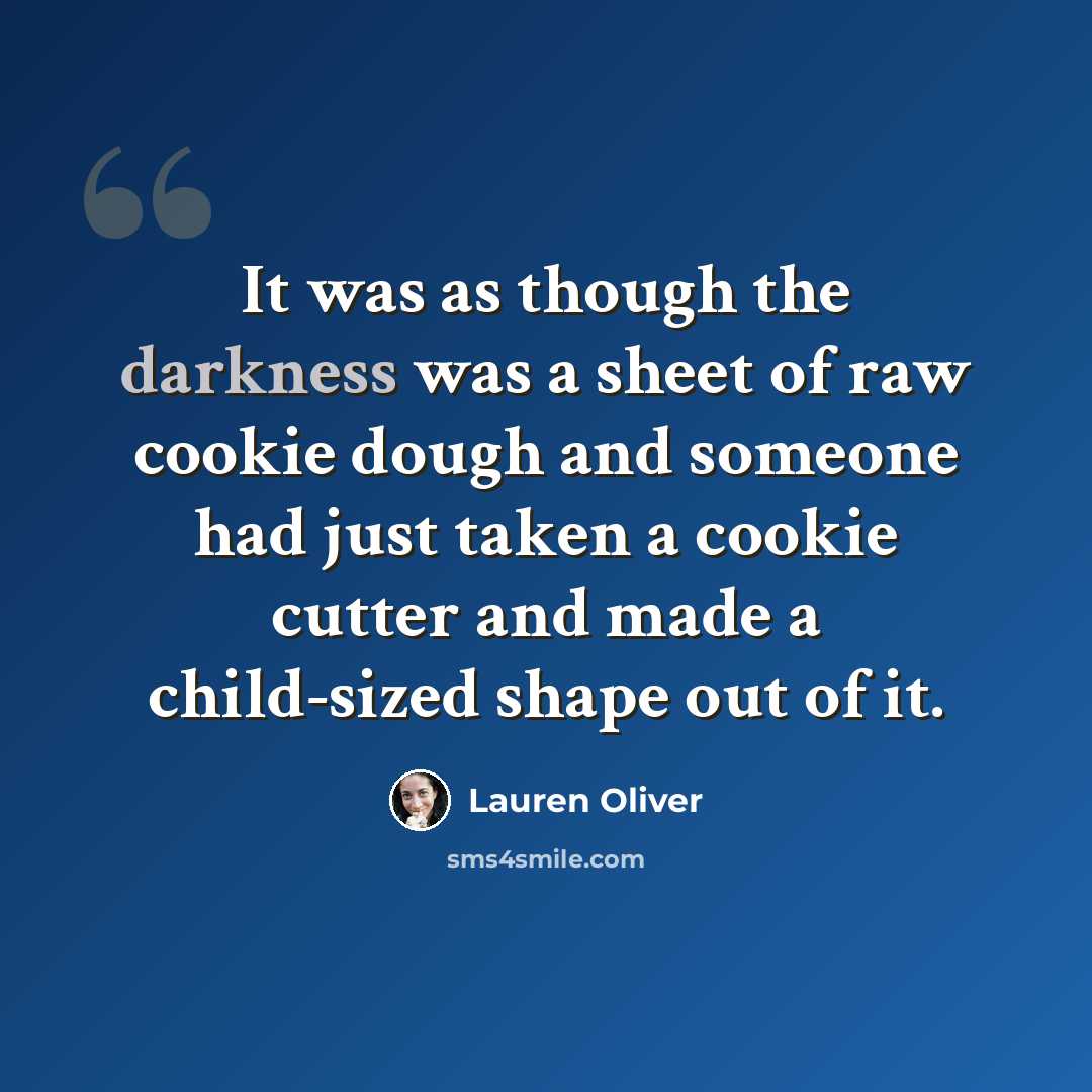 “It was as though the darkness was a sheet of raw cookie dough and someone had just taken a cookie cutter and made a child-sized shape out of it.” quote by Lauren Oliver