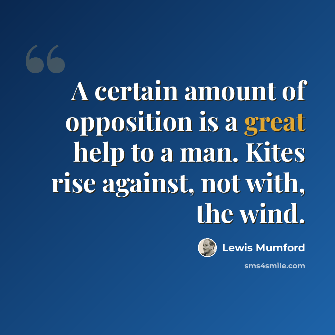 “A certain amount of opposition is a great help to a man. Kites rise against, not with, the wind.” quote by Lewis Mumford