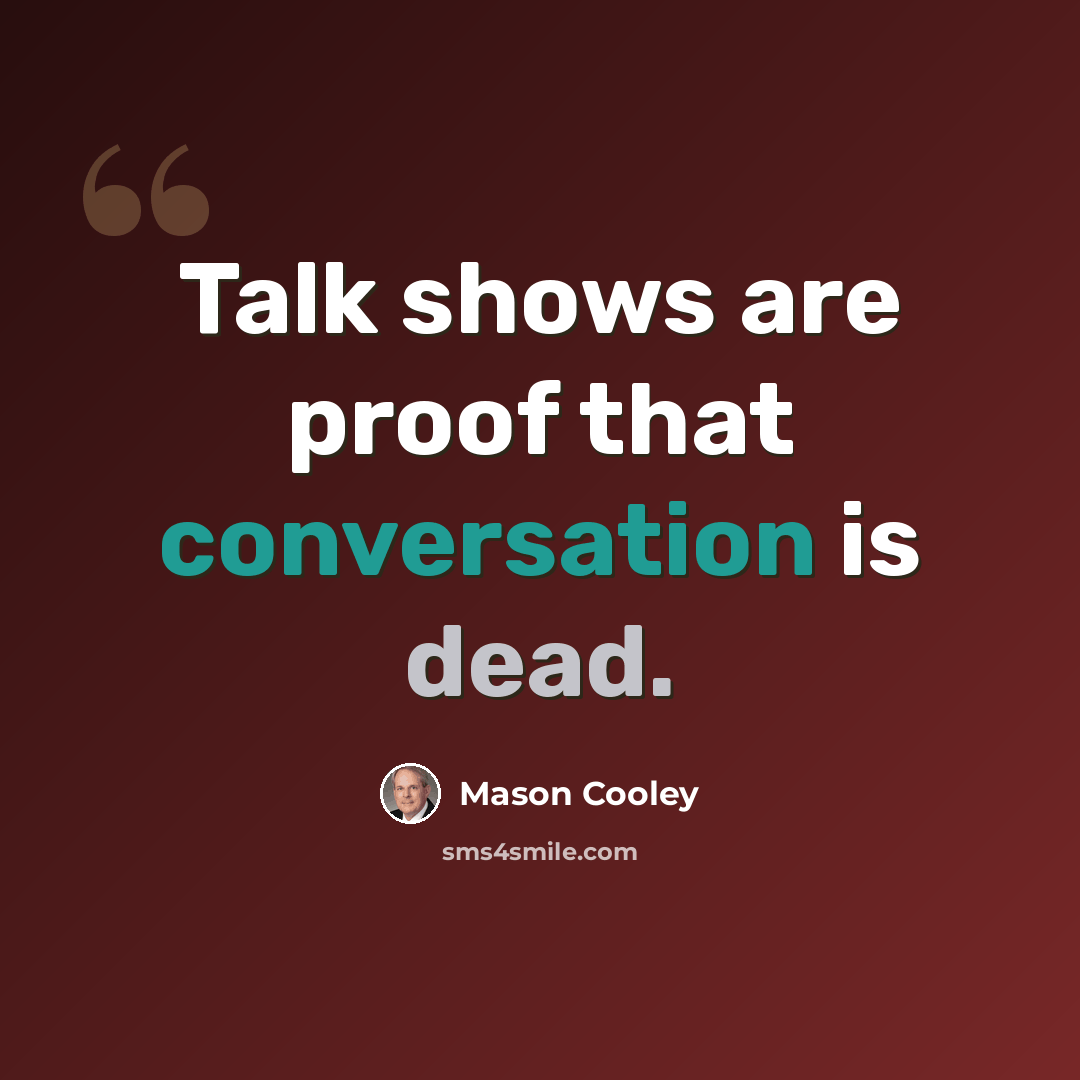 “Talk shows are proof that conversation is dead.” quote by Mason Cooley