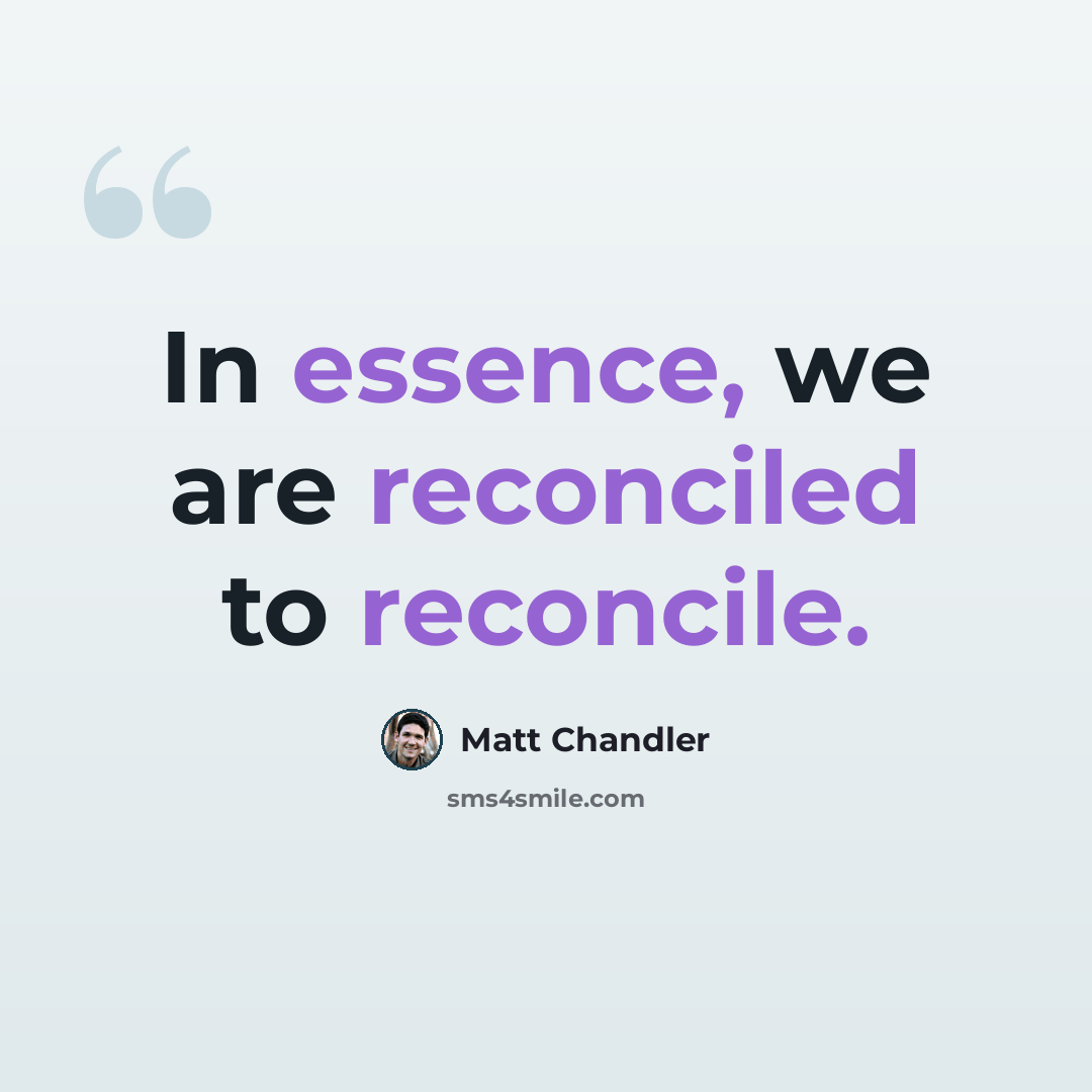 “In essence, we are reconciled to reconcile.” quote by Matt Chandler