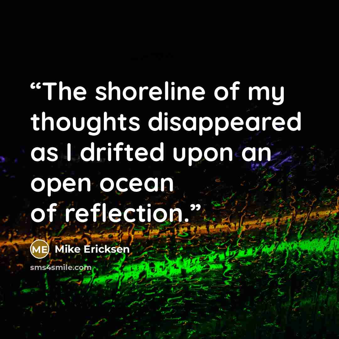 “The shoreline of my thoughts disappeared as I drifted upon an open ocean of reflection.” quote by Mike Ericksen