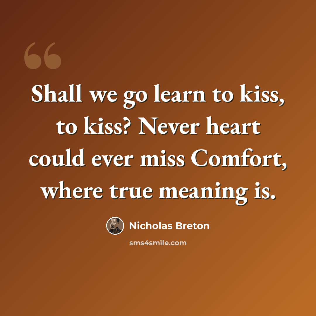 “Shall we go learn to kiss, to kiss? Never heart could ever miss Comfort, where true meaning is.” quote by Nicholas Breton
