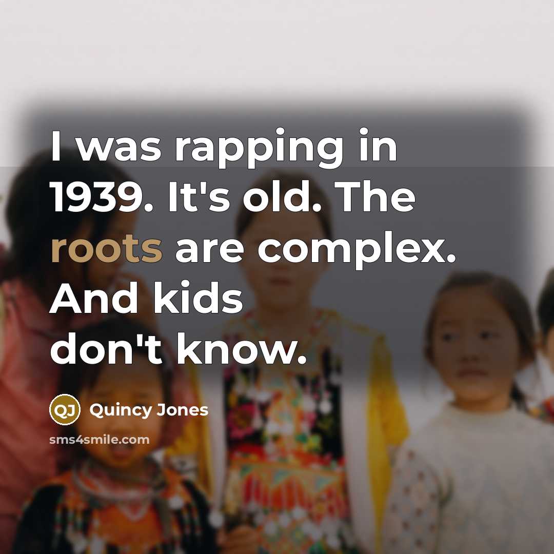 “I was rapping in 1939. It's old. The roots are complex. And kids don't know.” quote by Quincy Jones