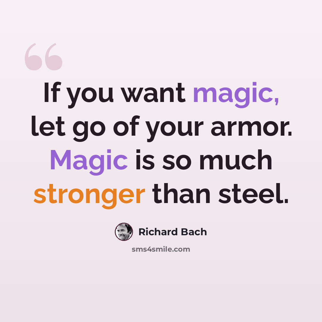 “If you want magic, let go of your armor. Magic is so much stronger than steel.” quote by Richard Bach