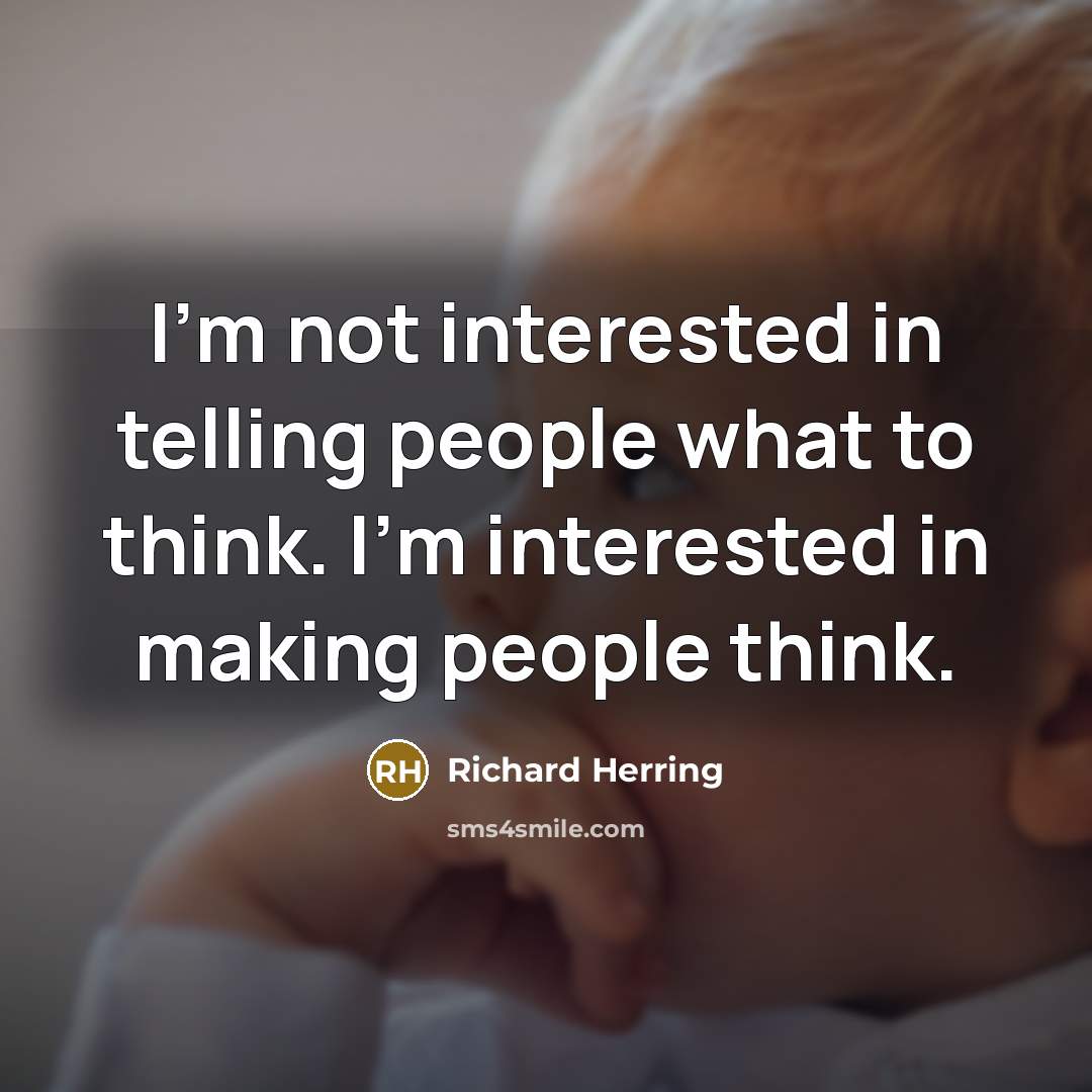 “I'm not interested in telling people what to think. I'm interested in making people think.” quote by Richard Herring