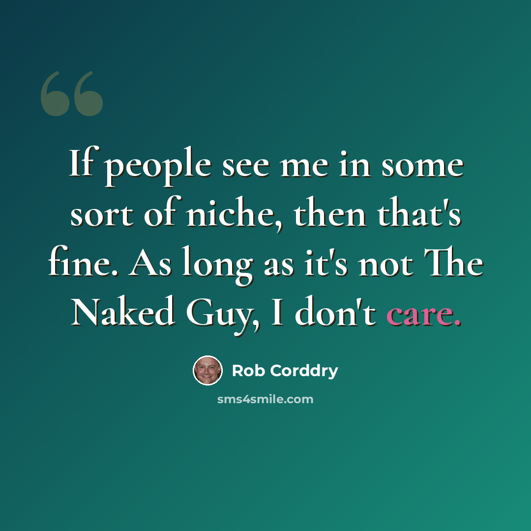 “If people see me in some sort of niche, then that's fine. As long as it's not The Naked Guy, I don't care.” quote by Rob Corddry