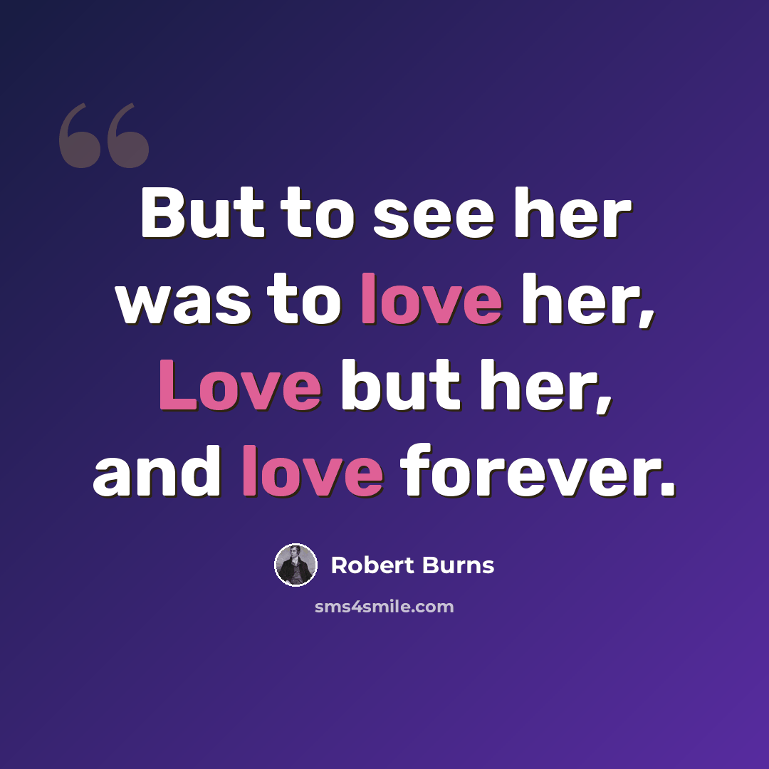“But to see her was to love her, Love but her, and love forever.” quote by Robert Burns