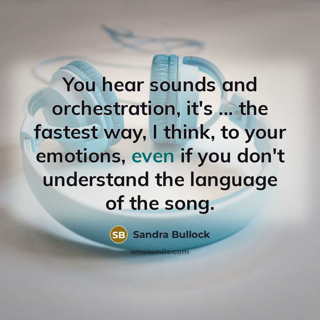 “You hear sounds and orchestration, it's ... the fastest way, I think, to your emotions, even if you don't understand the language of the song.” quote by Sandra Bullock