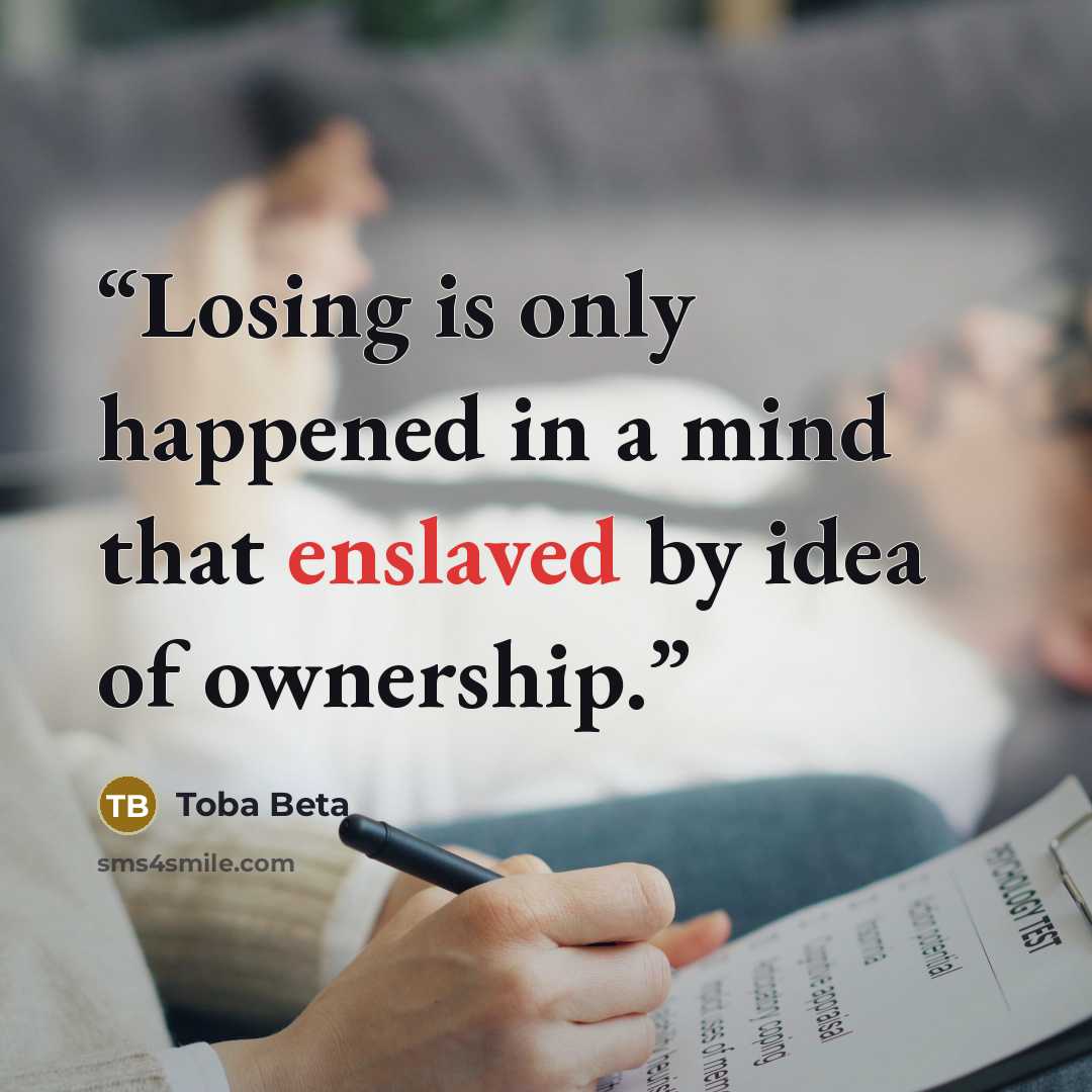 “Losing is only happened in a mind that enslaved by idea of ownership.” quote by Toba Beta