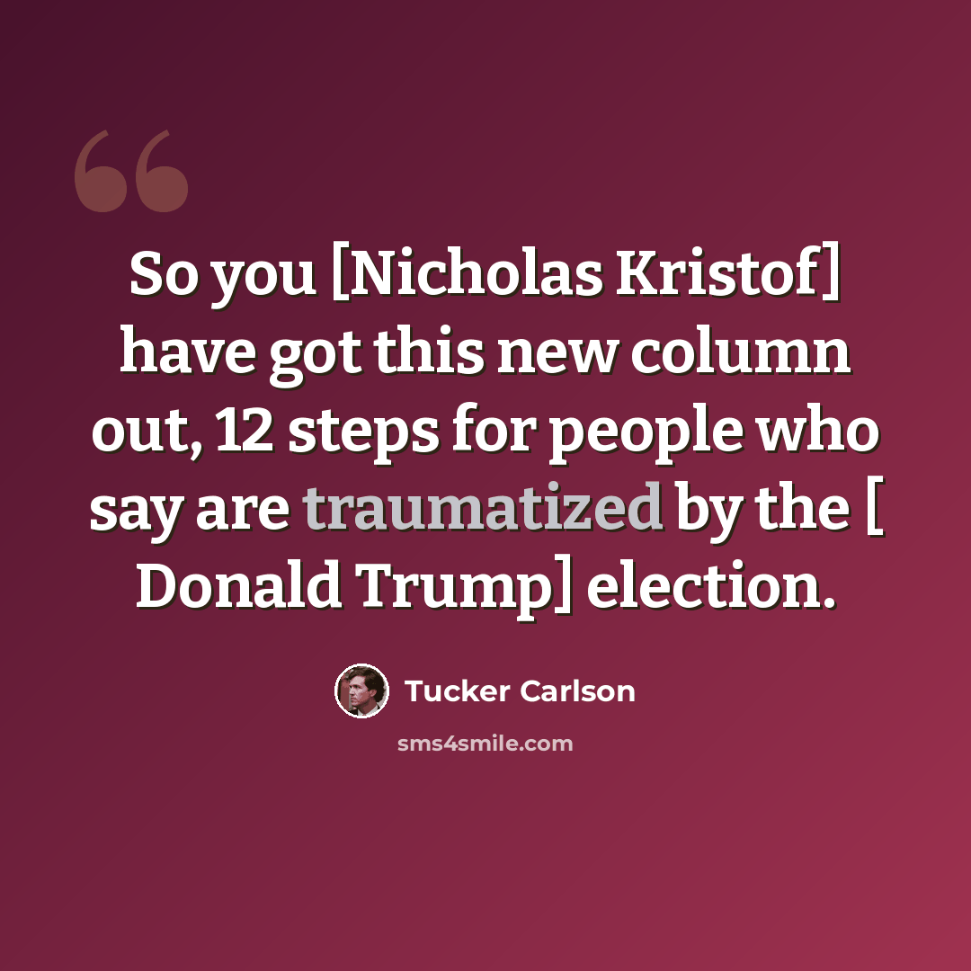 “So you [Nicholas Kristof] have got this new column out, 12 steps for people who say are traumatized by the [ Donald Trump] election.” quote by Tucker Carlson