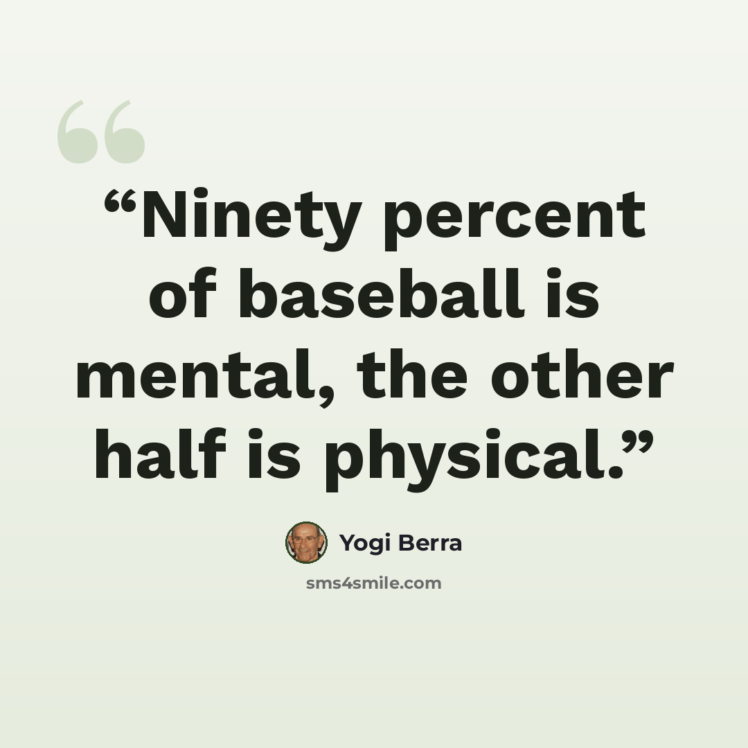 “Ninety percent of baseball is mental, the other half is physical.” quote by Yogi Berra