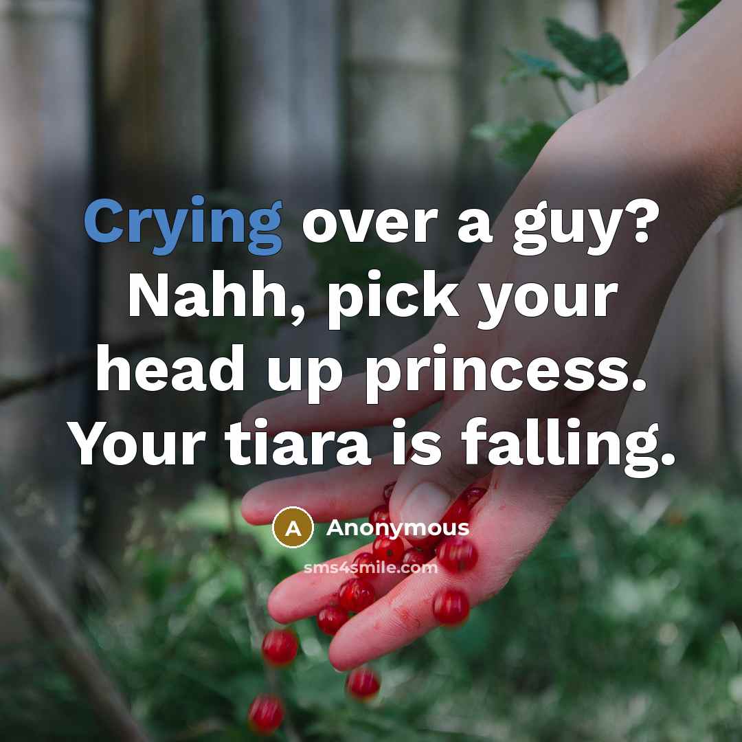 “Crying over a guy? Nahh, pick your head up princess. Your tiara is falling.” quote by Anonymous