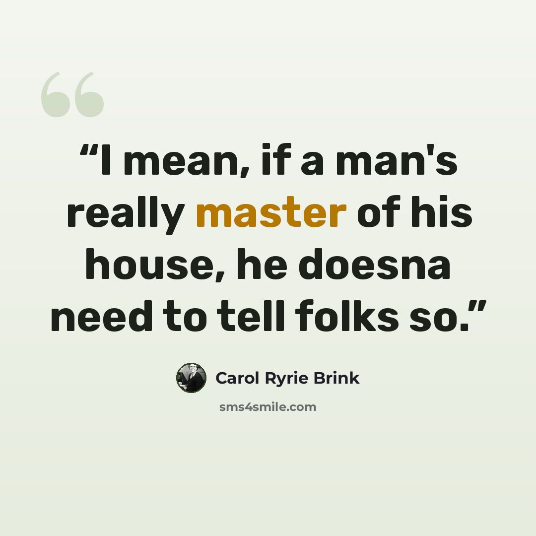 “I mean, if a man's really master of his house, he doesna need to tell folks so.” quote by Carol Ryrie Brink