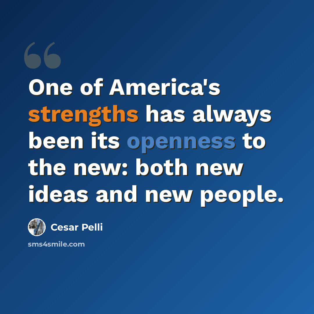 “One of America's strengths has always been its openness to the new: both new ideas and new people.” quote by Cesar Pelli