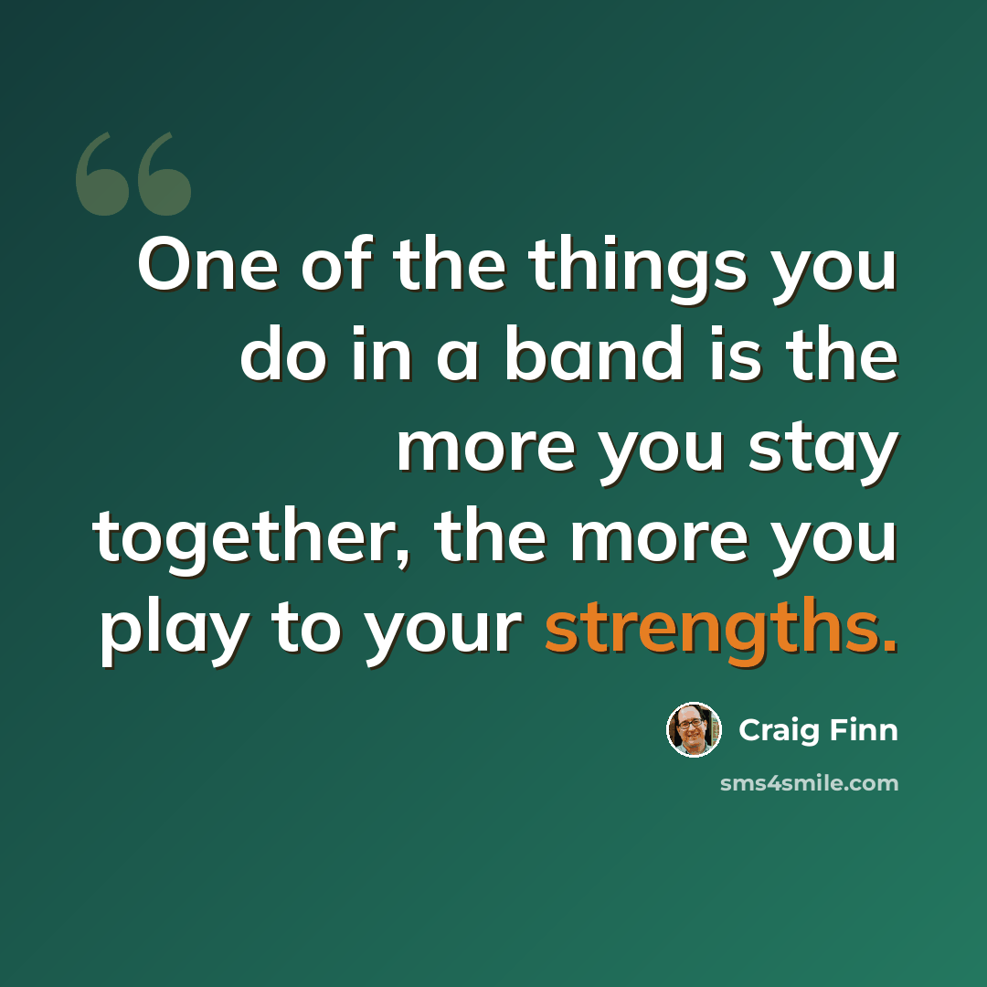 “One of the things you do in a band is the more you stay together, the more you play to your strengths.” quote by Craig Finn