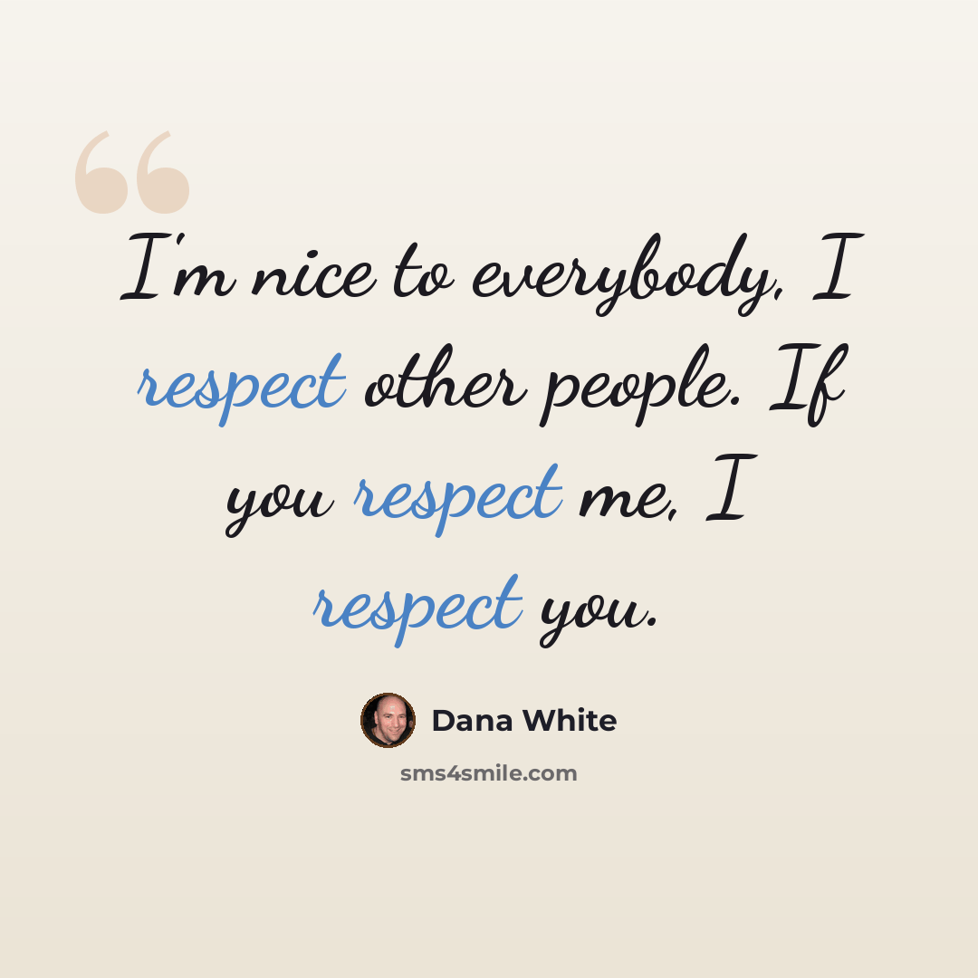 “I'm nice to everybody, I respect other people. If you respect me, I respect you.” quote by Dana White