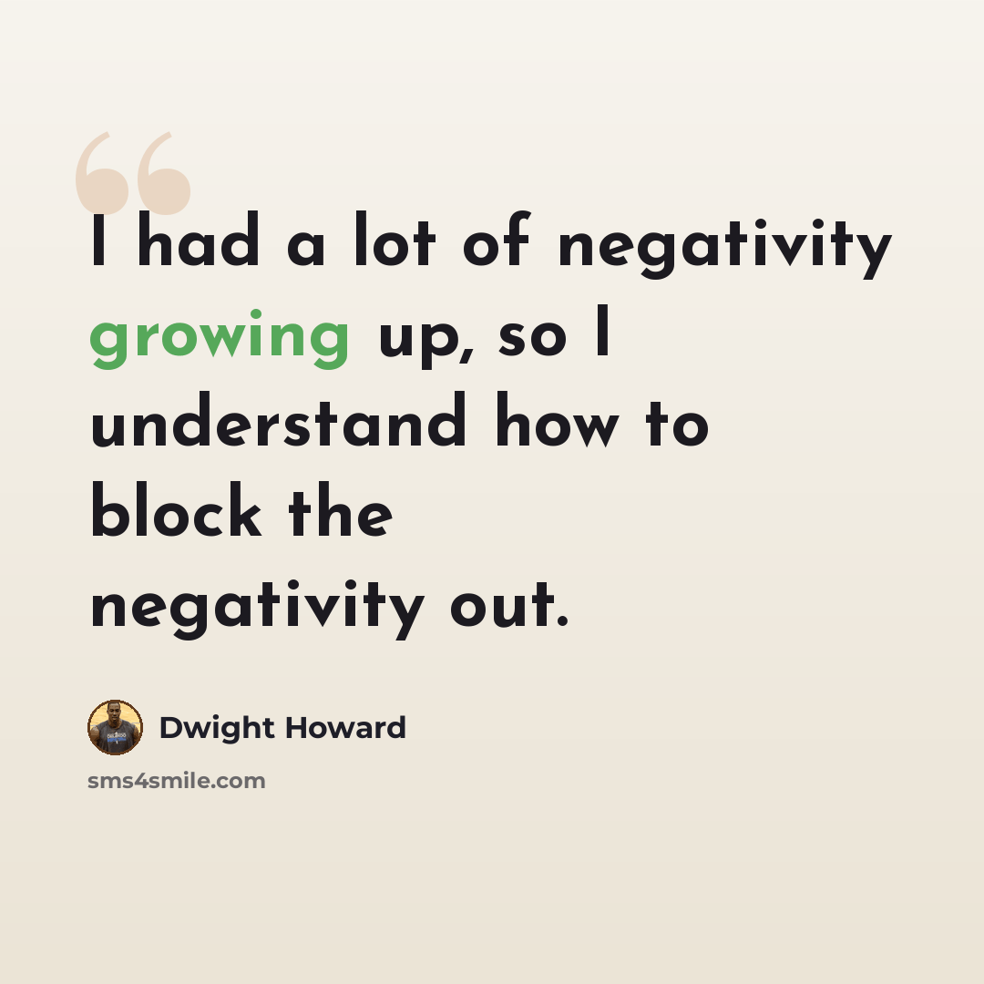 “I had a lot of negativity growing up, so I understand how to block the negativity out.” quote by Dwight Howard