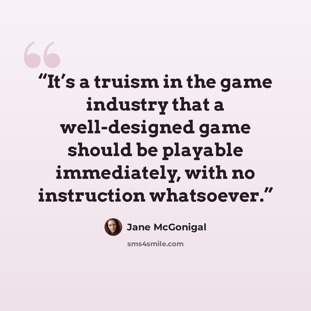 “It’s a truism in the game industry that a well-designed game should be playable immediately, with no instruction whatsoever.” quote by Jane McGonigal