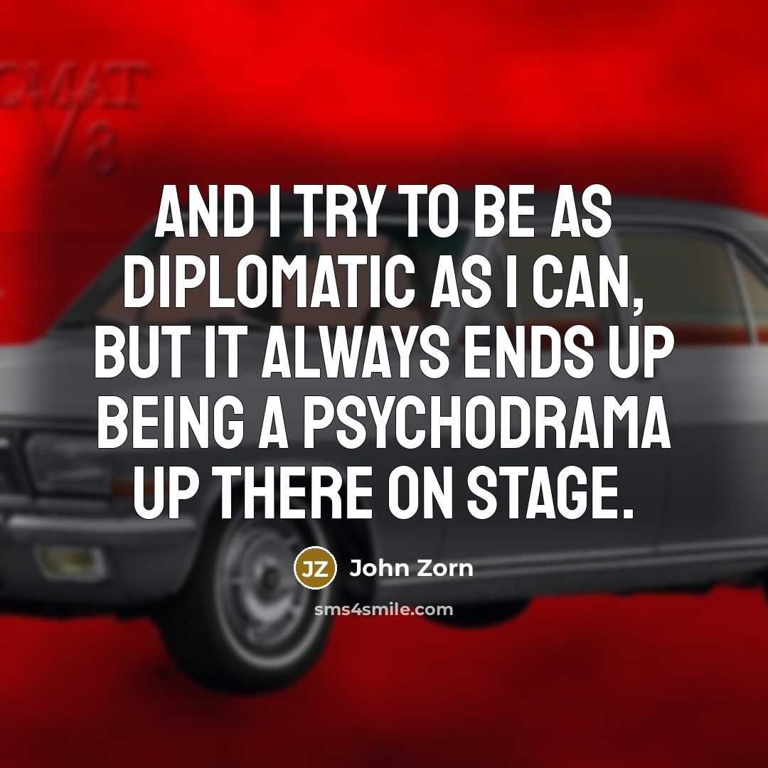 “And I try to be as diplomatic as I can, but it always ends up being a psychodrama up there on stage.” quote by John Zorn
