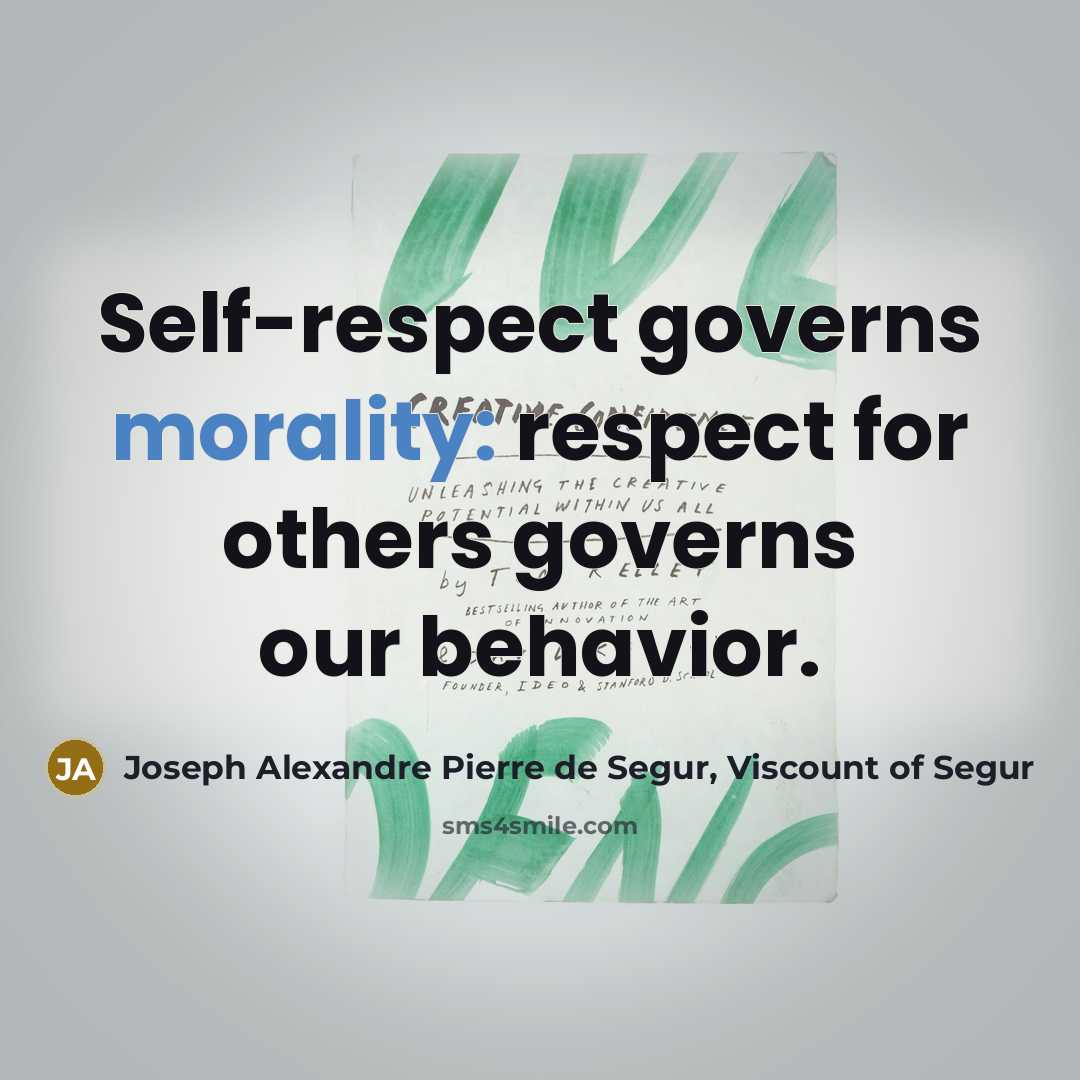 “Self-respect governs morality: respect for others governs our behavior.” quote by Joseph Alexandre Pierre de Segur, Viscount of Segur