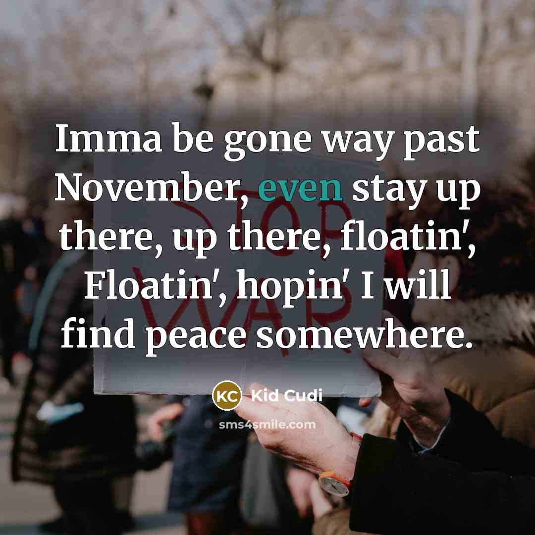 “Imma be gone way past November, even stay up there, up there, floatin', Floatin', hopin' I will find peace somewhere.” quote by Kid Cudi