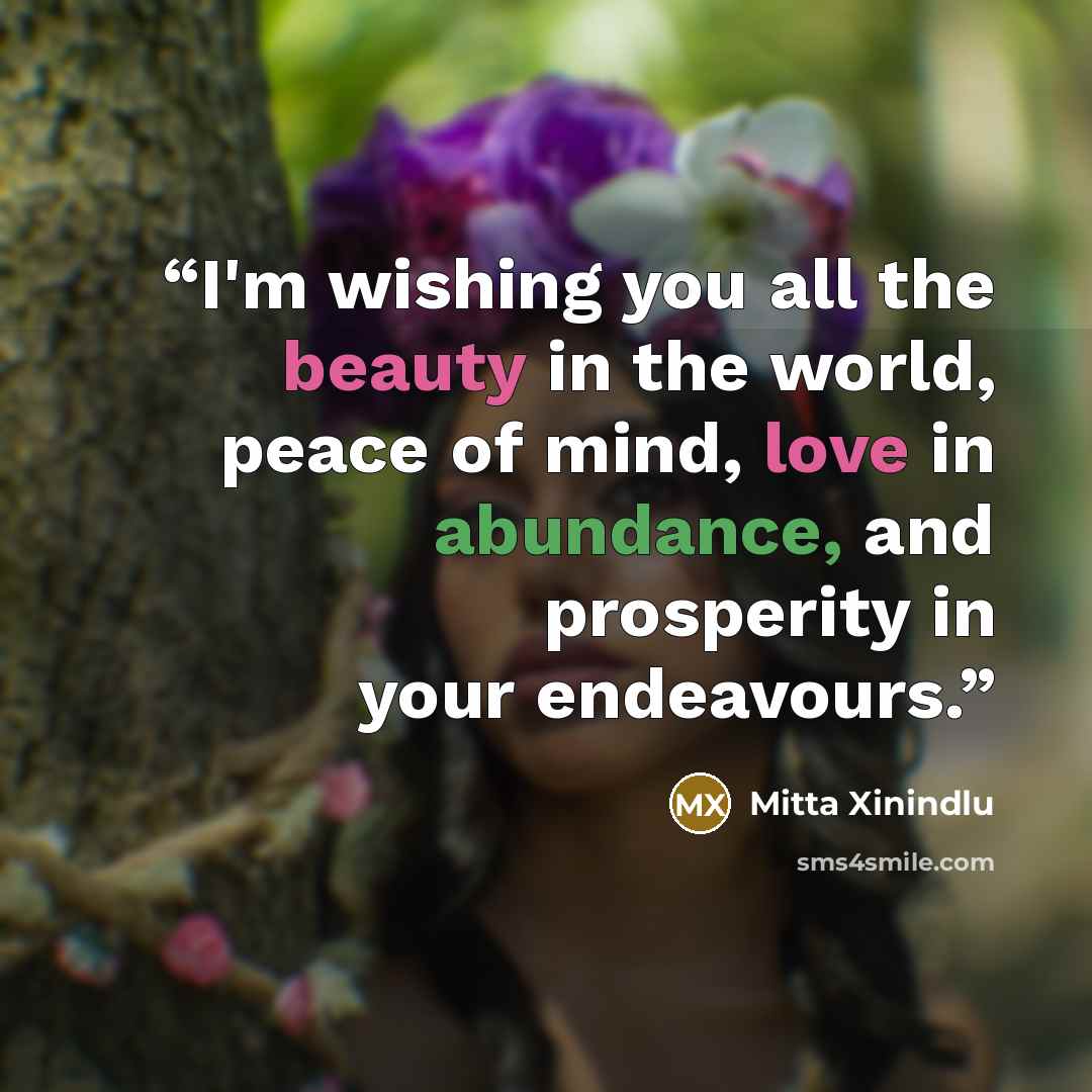 “I'm wishing you all the beauty in the world, peace of mind, love in abundance, and prosperity in your endeavours.” quote by Mitta Xinindlu