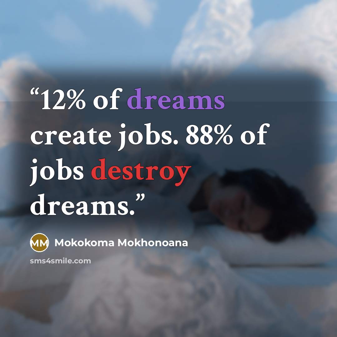 “12% of dreams create jobs. 88% of jobs destroy dreams.” quote by Mokokoma Mokhonoana
