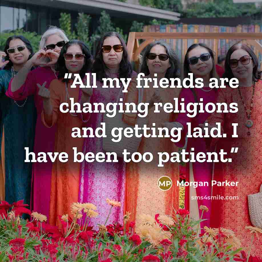“All my friends are changing religions and getting laid. I have been too patient.” quote by Morgan Parker
