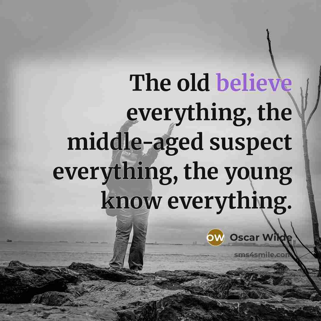 “The old believe everything, the middle-aged suspect everything, the young know everything.” quote by Oscar Wilde