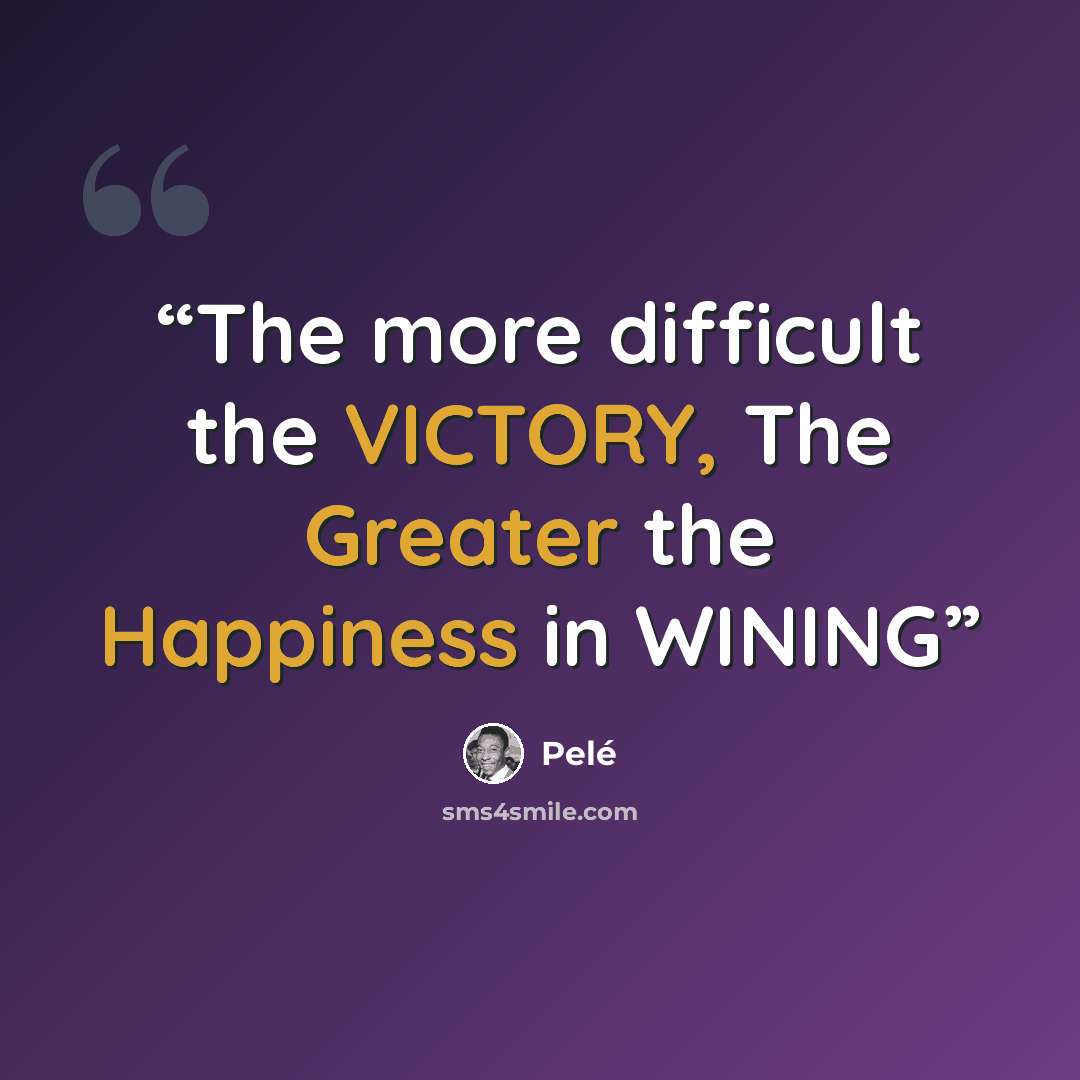 “The more difficult the VICTORY, The Greater the Happiness in WINING” quote by Pele