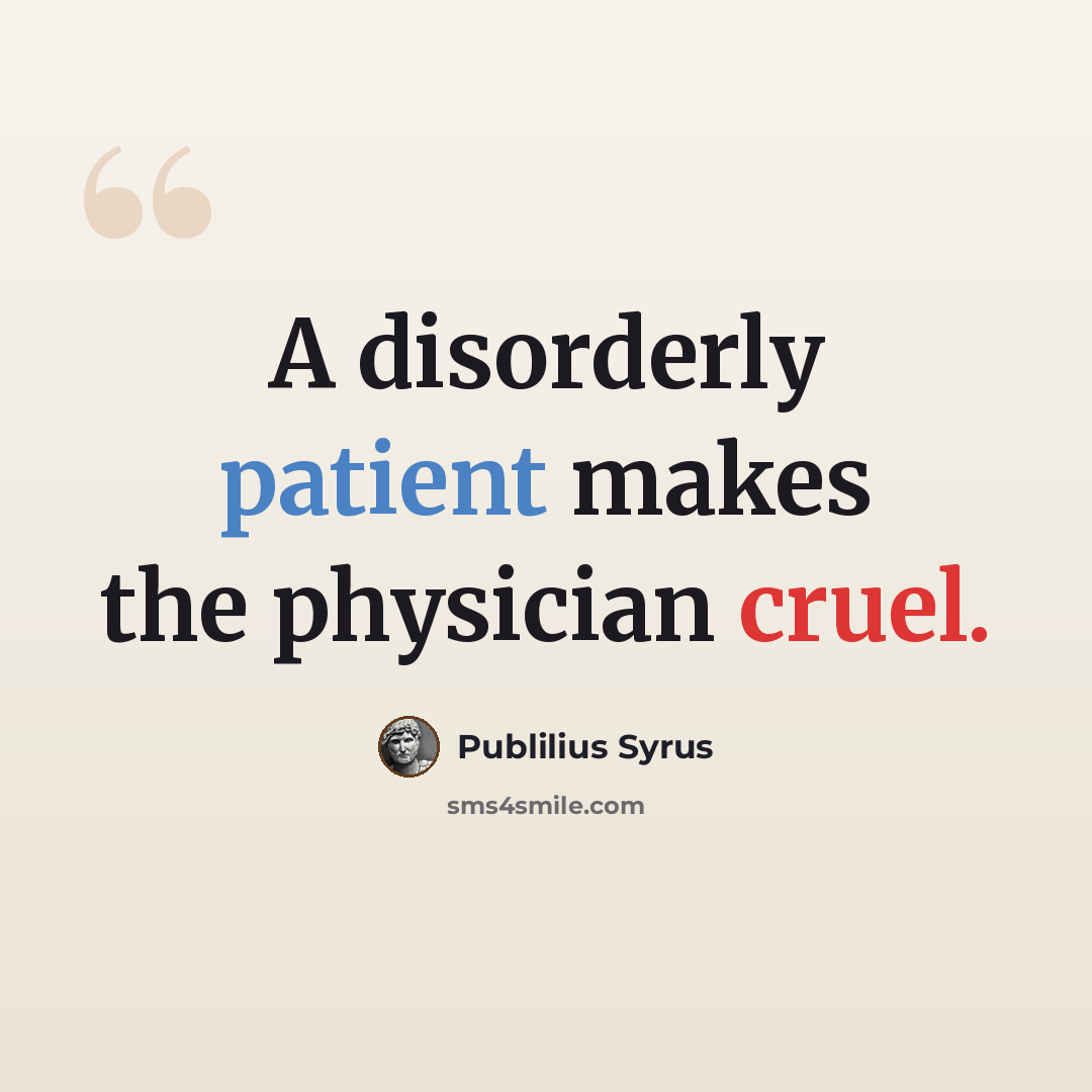“A disorderly patient makes the physician cruel.” quote by Publilius Syrus