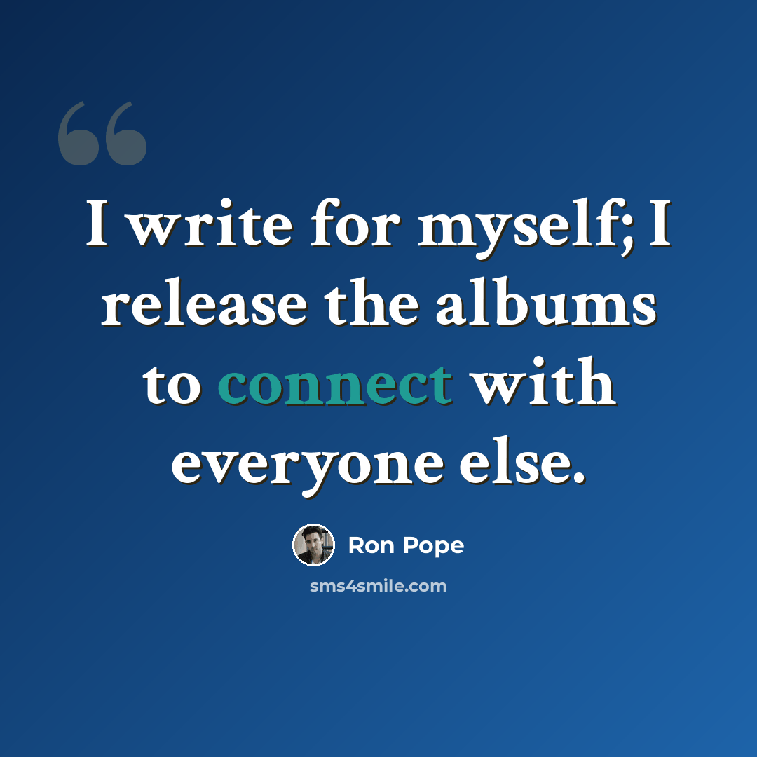 “I write for myself; I release the albums to connect with everyone else.” quote by Ron Pope