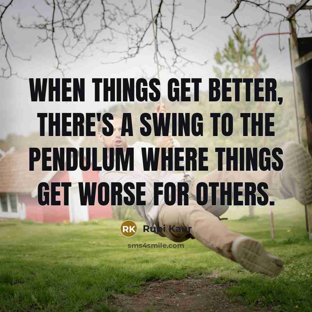 “When things get better, there's a swing to the pendulum where things get worse for others.” quote by Rupi Kaur