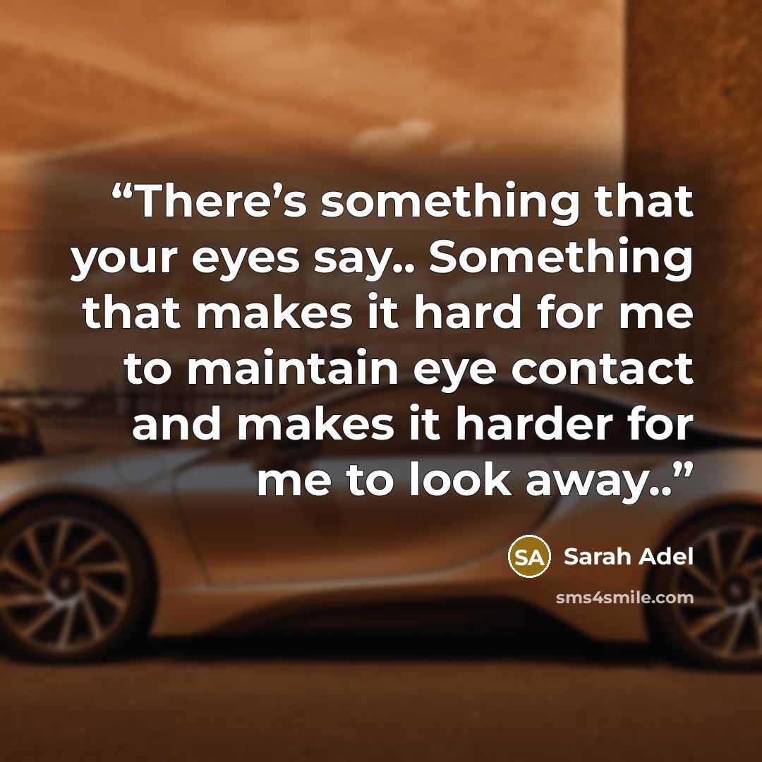 “There’s something that your eyes say.. Something that makes it hard for me to maintain eye contact and makes it harder for me to look away..” quote by Sarah Adel