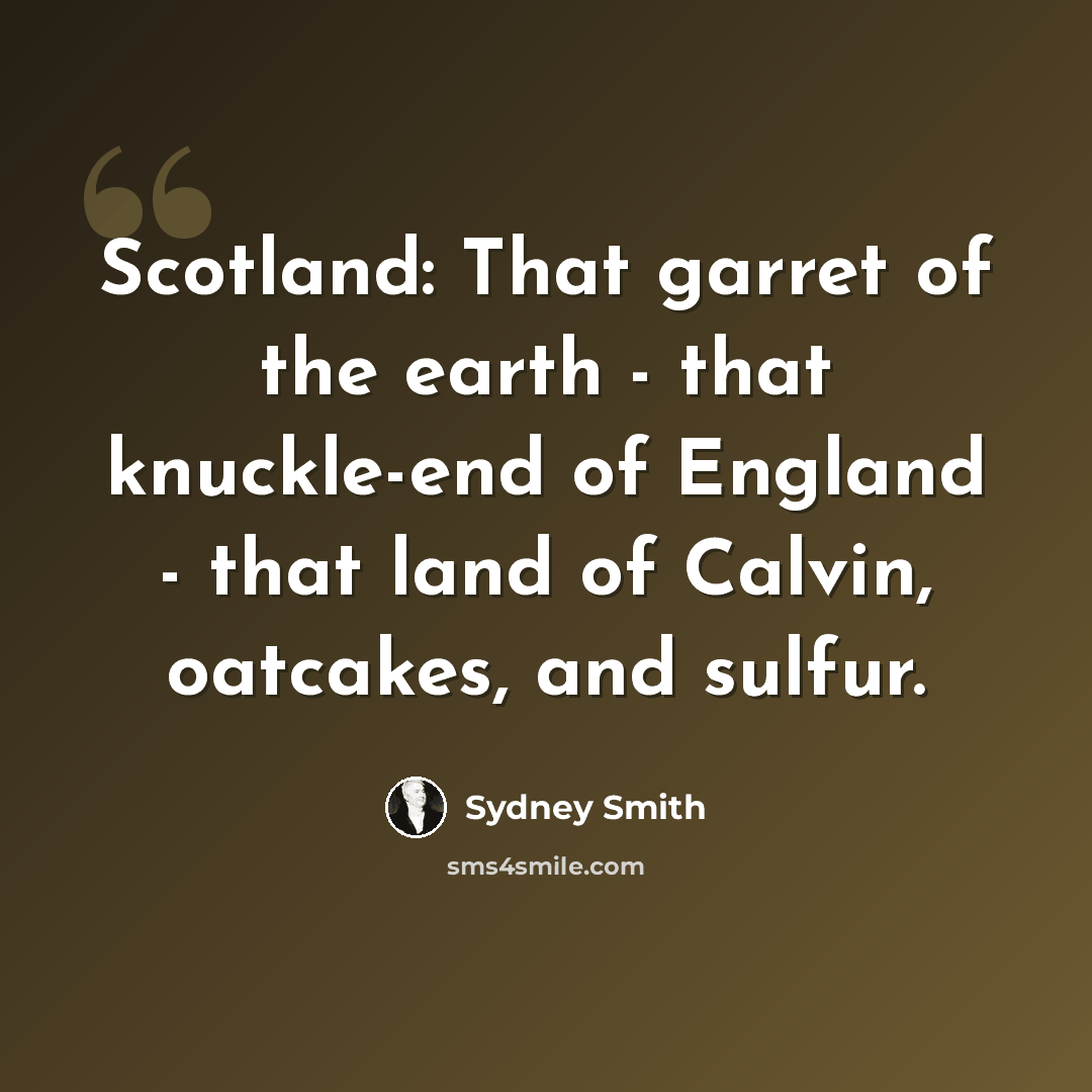 “Scotland: That garret of the earth - that knuckle-end of England - that land of Calvin, oatcakes, and sulfur.” quote by Sydney Smith