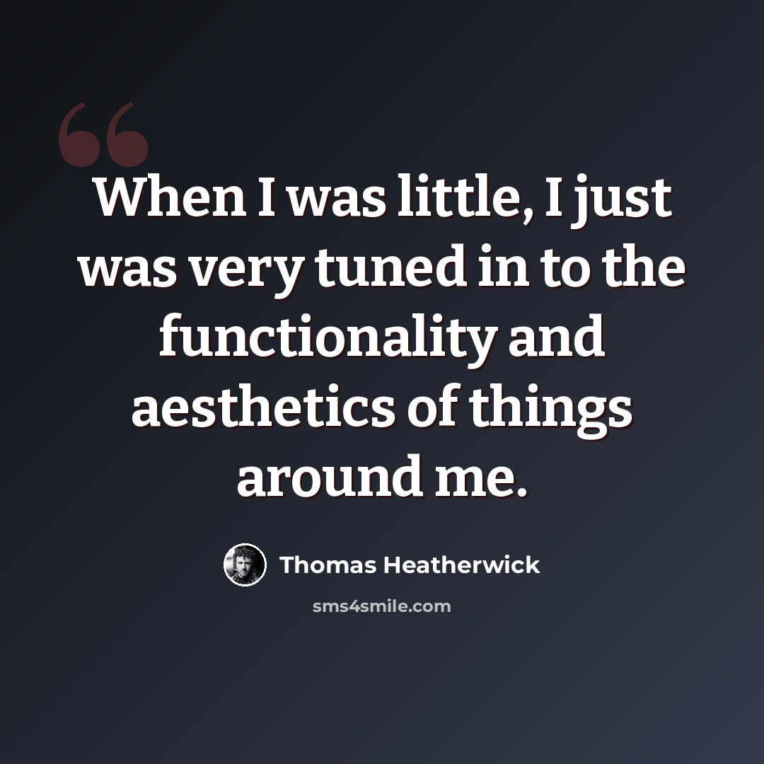 “When I was little, I just was very tuned in to the functionality and aesthetics of things around me.” quote by Thomas Heatherwick