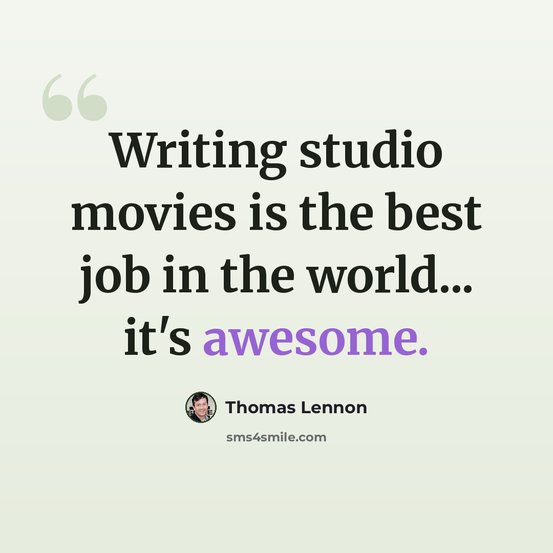 “Writing studio movies is the best job in the world... it's awesome.” quote by Thomas Lennon