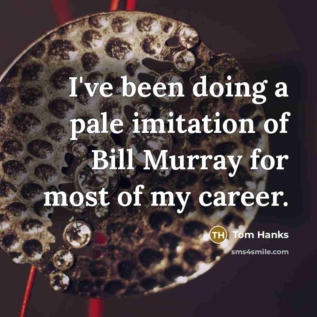“I've been doing a pale imitation of Bill Murray for most of my career.” quote by Tom Hanks